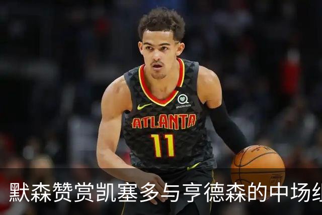 默森赞赏凯塞多与亨德森的中场组合，称后者为世界顶级后腰